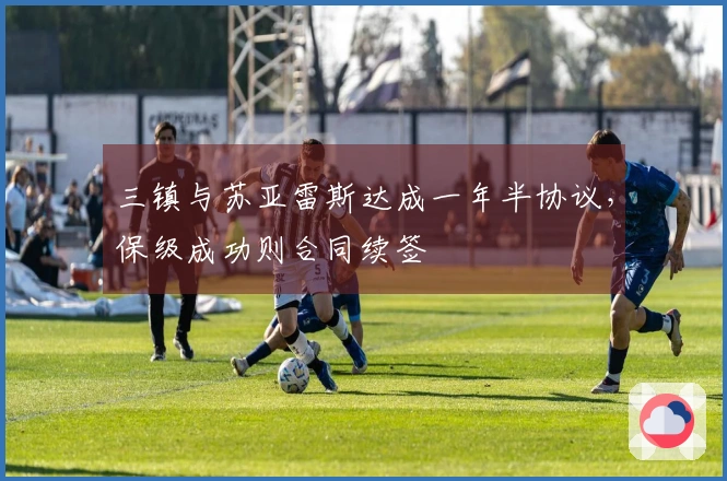 三镇与苏亚雷斯达成一年半协议，保级成功则合同续签